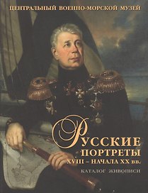 Русские портреты XVIII - начала XX вв. Материалы по иконографии. Выпуск V. Портретная живопись из собрания Центрального военно-морского музея