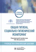 Общая гигиена, социально-гигиенический мониторинг. Руководство к практическим занятиям. Учебное пособие