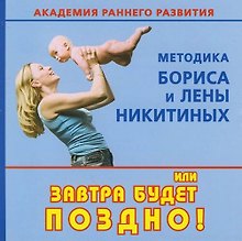 Академия раннего развития: Методика Бориса и Елены Никитиных, или Завтра будет поздно!