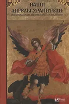 Наши Ангелы-хранители. Явления ангелов их действия и предсказания