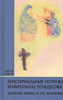 Мистериальные истины и импульсы Рождества. Древние мифы и их значение: 16 лекций, прочитанных в Базеле 23 декабря 1917 г., и в Дорнахе между 24 декабря 1917 г. и 24 января 1918 г.