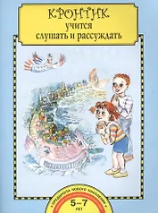 Кронтик учится слушать и рассуждать. Тетрадь для работы взрослых с детьми: учеб. пособие / 4-е изд.