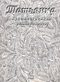 Художественная резьба по дереву "Татьянка": Учебное пособие. Том 2