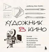 Художник в кино. Полное руководство по разработке визуальных решений для кино и сериалов