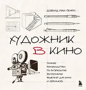 Художник в кино. Полное руководство по разработке визуальных решений для кино и сериалов