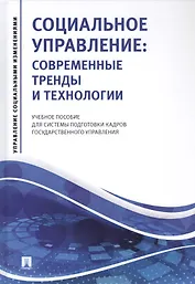 Социальное управление: Современные тренды и технологии. Учебное пособие для системы подготовки кадров государственного управления