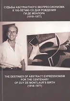 Судьбы абстрактного экспрессионизма. К 100-летию со дня рождения Ги де Монлора (1918 -1977): Сборник статей. The Destinies of Abstract Expressionism for the Centenary of Guy de Montlaur`s Birth (1918-1977)