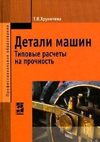 Детали машин: тип. расч. на прочн.: уч. пос./ Т.В.Хруничева. - М.: ФОРУМ. 2007.- 224 с.- (Проф. обр)