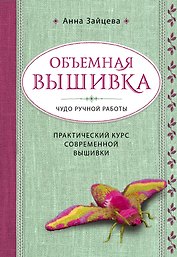 Объемная вышивка. Чудо ручной работы. Практический курс современной вышивки