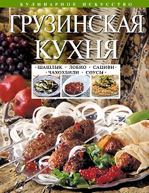 Грузинская кухня : Шашлык. Сациви. Чахохбили. Соусы