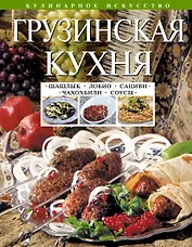 Грузинская кухня : Шашлык. Сациви. Чахохбили. Соусы