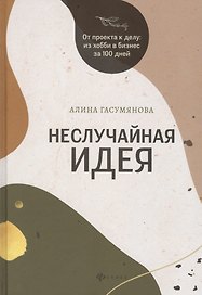 Неслучайная идея:от проекта к делу:из хобби в бизнес за 100 дней