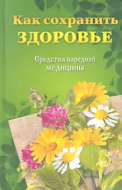 Как сохранить здоровье.Средства народной медицины