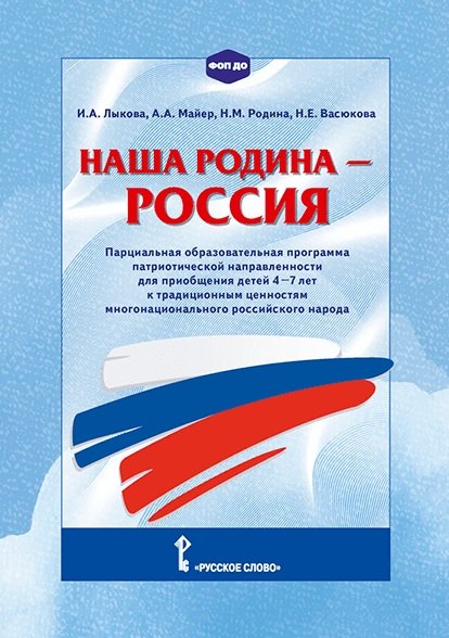 

Наша Родина - Россия. Парциальная образовательная программа патриотической направленности для приобщения детей 4-7 лет к традиционным ценностям многонационального российского народа