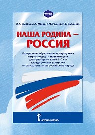 Наша Родина - Россия. Парциальная образовательная программа патриотической направленности для приобщения детей 4-7 лет к традиционным ценностям многонационального российского народа