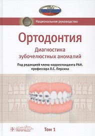 Ортодонтия. Национальное руководство. В 2-х томах. Том 1. Диагностика зубочелюстных аномалий