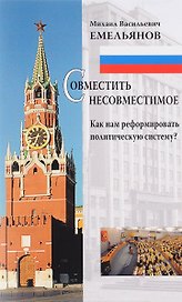 Совместить несовместимое Как нам реформировать политическую систему (м) Емельянов