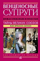Венценосные супруги. Между любовью и властью. Тайны великих союзов