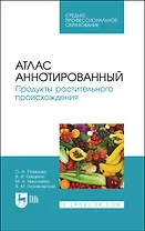 Атлас аннотированный. Продукты растительного происхождения. Учебное пособие для СПО