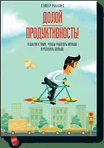 Долой продуктивность! 9 шагов к тому, чтобы работать меньше и успевать больше