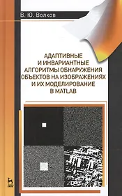 Адаптивные и инвариантные алгоритмы обнаружения объектов на изображениях и их моделирование в Matlab: Учебное пособие.- 2-е изд., доп.