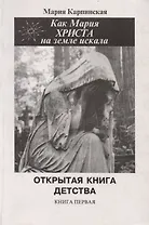 Как Мария Христа на Земле искала. Открытая книга детства. Книга первая