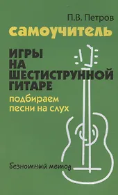 Самоучитель игры на шестиструнной гитаре. Подбираем песни на слух: безнотный метод