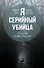 Я – серийный убийца. Откровения великих маньяков - 0