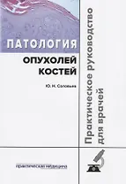 Патология опухолей костей Практическое руководство для врачей (м) Соловьев