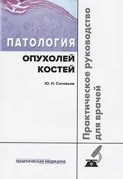Патология опухолей костей Практическое руководство для врачей (м) Соловьев