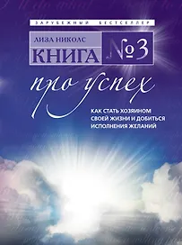 Книга №3. Про успех. Как стать хозяином своей жизни и добиться исполнения желаний : пер. с англ.
