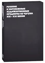 Русские и зарубежные художественные предметы из чугуна XIX-XXI веков