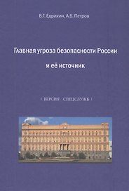 Главная угроза безопасности России и ее источник. Альтернативная история России и окружающего ее мира (версия спецслужб). Монография