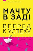 Мачту в зад! Вперёд к успеху. Как нестись по жизни на всех парусах, пока не отдал концы - 0