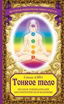 Тонкое тело: Полная энциклопедия биоэнергетической медицины