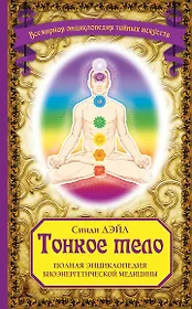 Тонкое тело: Полная энциклопедия биоэнергетической медицины