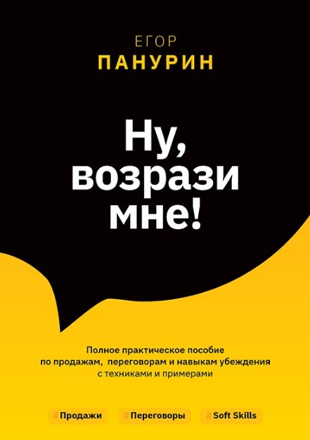 

Ну, возрази мне! Полное практическое пособие по продажам, переговорам и навыкам убеждения с техниками и примерами