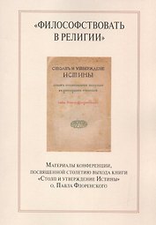 "Философствовать в религии". Материалы конференции, посвященной столетию выхода книги "Столп и утверждение Истины" о.Павла Флоренского