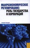 Макроэкономическое регулирование: роль государства и корпораций : учебное пособие