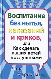 Воспитание без нытья наказаний и криков или Как сделать ваших детей послушными
