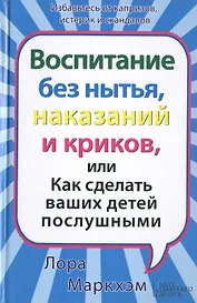 Воспитание без нытья наказаний и криков или Как сделать ваших детей послушными
