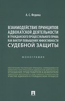 Взаимодействие принципов адвокатской деятельности и гражданского процессуального права как фактор повышения эффективности судебной защиты. Монография