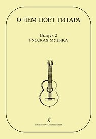 О чем поет гитара. Вып. 2. Русская музыка. Аранжировки для шестиструнной гитары Инны Медведевой. Уч.пос. для ср.и стар. кл. ДМШ