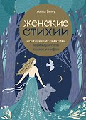 Женские стихии. Исцеляющие практики через архетипы сказок и мифов - 0