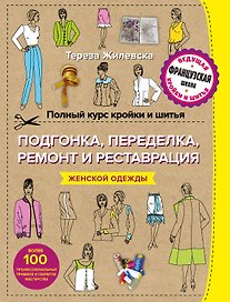 Полный курс кройки и шитья. Подгонка и переделка, ремонт и реставрация женской одежды