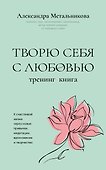 Творю себя с любовью. Тренинг-книга - 0