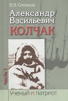 Александр Васильевич Колчак. Ученый и патриот. В двух частях. Часть 1. Начало жизненного пути и арктические исследования