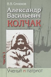 Александр Васильевич Колчак. Ученый и патриот. В двух частях. Часть 1. Начало жизненного пути и арктические исследования