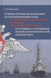 Основы теории легитимации актов применения силы для защиты национальных интересов Российской Федерации в условиях становления новой геополитической модели мира