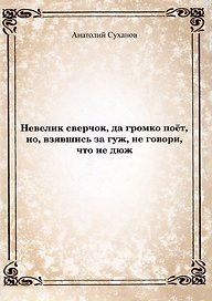 Невелик сверчок, да громко поет, но, взявшись за гуж, не говори, что не дюж